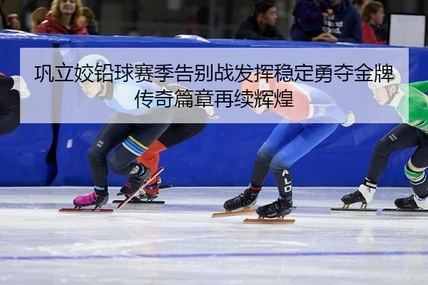 巩立姣铅球赛季告别战发挥稳定勇夺金牌 传奇篇章再续辉煌